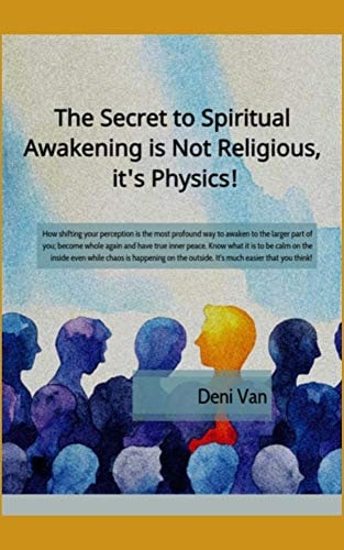 "The Secret to Spiritual Awakening is not Religious, it's Physics!" by Deni Van