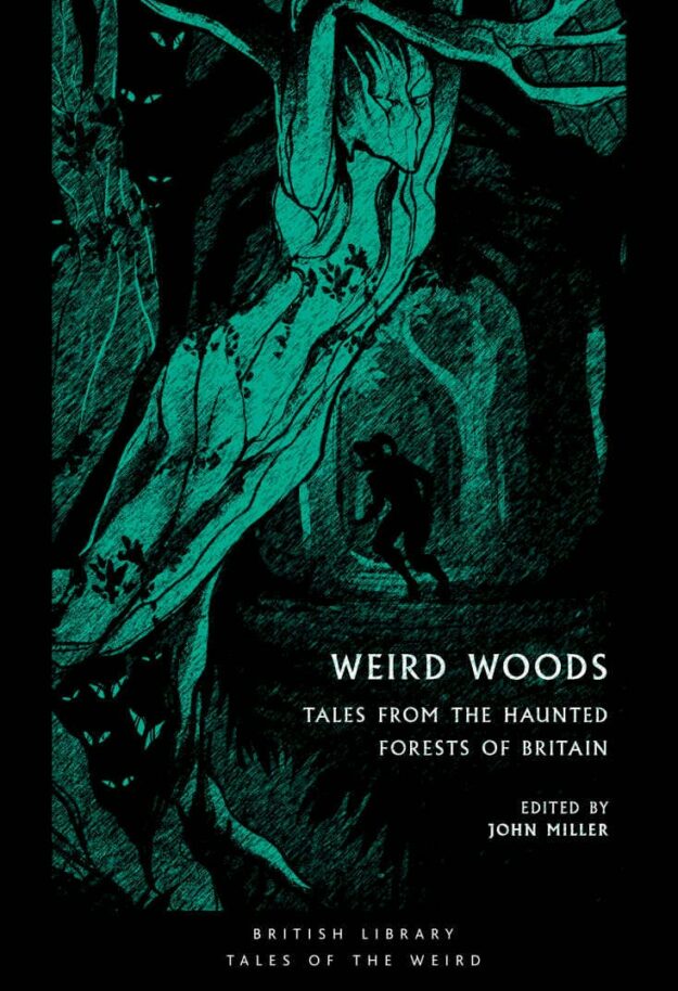"Weird Woods: Tales from the Haunted Forests of Britain" edited by John Miller (British Library Tales of the Weird)