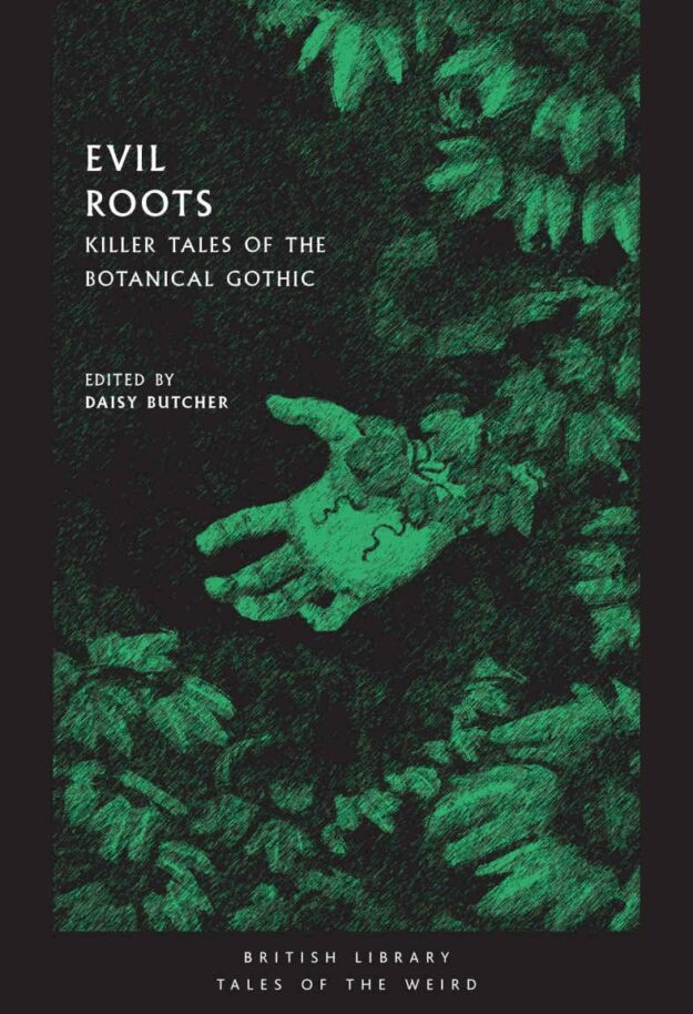 "Evil Roots: Killer Tales of the Botanical Gothic" edited by Daisy Butcher (British Library Tales of the Weird)