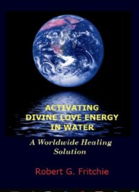 "ACTIVATING DIVINE LOVE ENERGY IN WATER: A Worldwide Healing Solution" by Robert G. Fritchie