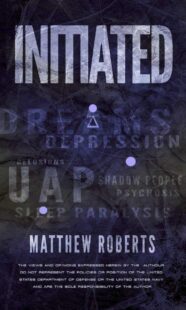 "Initiated: UAP, Dreams, Depression, Delusions, Shadow People, Psychosis, Sleep Paralysis, and Pandemics" by Matthew Roberts