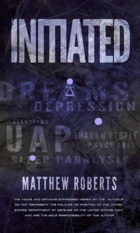 "Initiated: UAP, Dreams, Depression, Delusions, Shadow People, Psychosis, Sleep Paralysis, and Pandemics" by Matthew Roberts "Initiated: UAP, Dreams, Depression, Delusions, Shadow People, Psychosis, Sleep Paralysis, and Pandemics" by Matthew Roberts