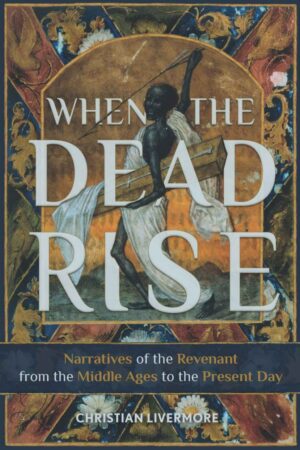 "When the Dead Rise: Narratives of the Revenant, from the Middle Ages to the Present Day" by Christian Livermore "When the Dead Rise: Narratives of the Revenant, from the Middle Ages to the Present Day" by Christian Livermore