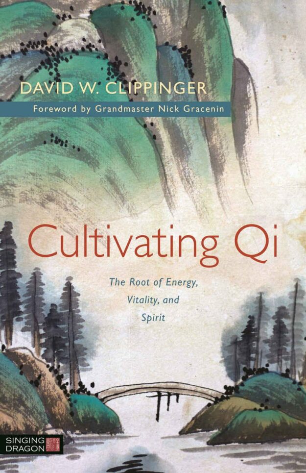 "Cultivating Qi: The Root of Energy, Vitality, and Spirit" by David W. Clippinger