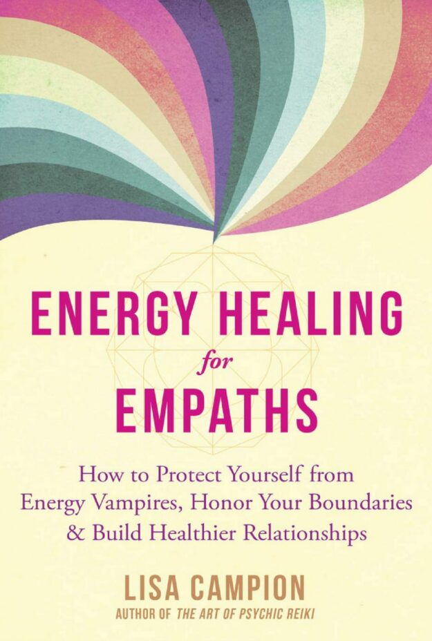 "Energy Healing for Empaths: How to Protect Yourself from Energy Vampires, Honor Your Boundaries, and Build Healthier Relationships" by Lisa Campion