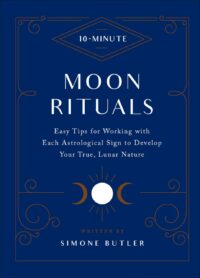"10-Minute Moon Rituals: Easy Tips for Working with Each Astrological Sign to Develop Your True, Lunar Nature" by Simone Butler