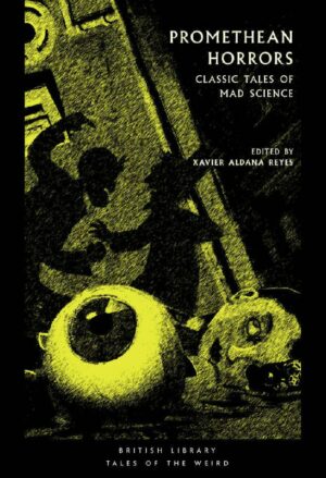 "Promethean Horrors: Classic Tales of Mad Science" edited by Xavier Aldana Reyes (British Library Tales of the Weird)