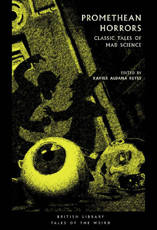 "Promethean Horrors: Classic Tales of Mad Science" edited by Xavier Aldana Reyes (British Library Tales of the Weird)