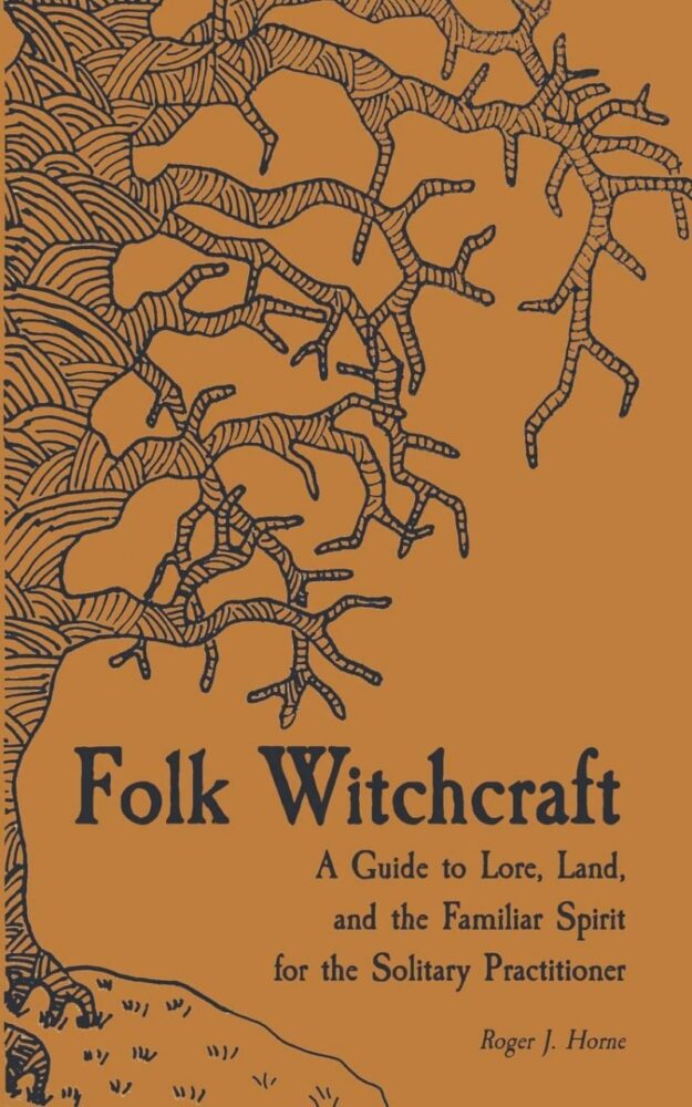 "Folk Witchcraft: A Guide to Lore, Land, and the Familiar Spirit for the Solitary Practitioner" by Roger J. Horne