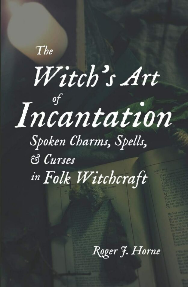 "The Witch's Art of Incantation: Spoken Charms, Spells, & Curses in Folk Witchcraft" by Roger J. Horne (print replica)