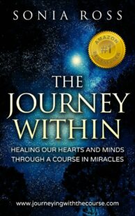 "The Journey Within: Healing Our Hearts and Minds Through a Course In Miracles" by Sonia Ross