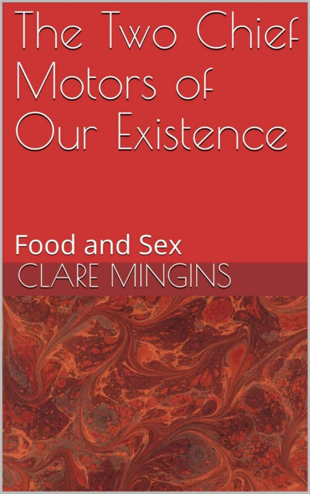 "The Two Chief Motors of Our Existence: Food and Sex" by Clare Mingins