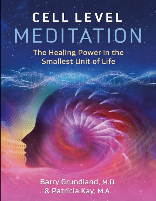 "Cell Level Meditation: The Healing Power in the Smallest Unit of Life" by Barry Grundland and Patricia Kay