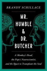 "Mr. Humble and Dr. Butcher: A Monkey's Head, the Pope's Neuroscientist, and the Quest to Transplant the Soul" by Brandy Schillace