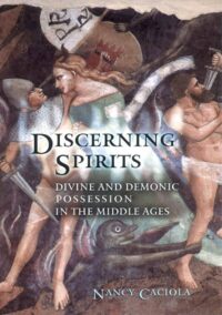 "Discerning Spirits: Divine and Demonic Possession in the Middle Ages" by Nancy Mandeville Caciola