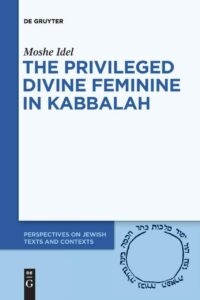"The Privileged Divine Feminine in Kabbalah" by Moshe Idel