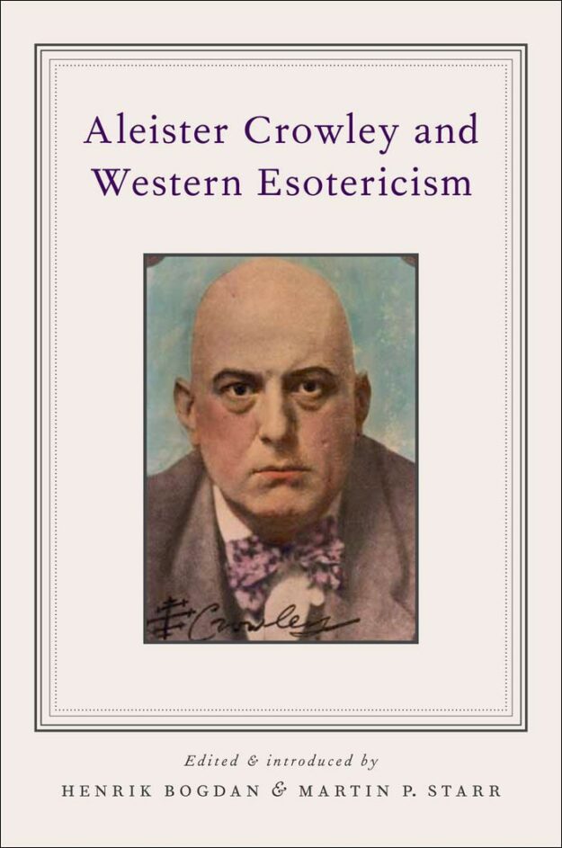 "Aleister Crowley and Western Esotericism" edited by Henrik Bogdan and Martin P. Starr