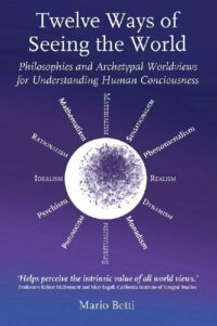 "Twelve Ways of Seeing the World: Philosophies and Archetypal Worldviews for Understanding Human Consciousness" by Mario Betti
