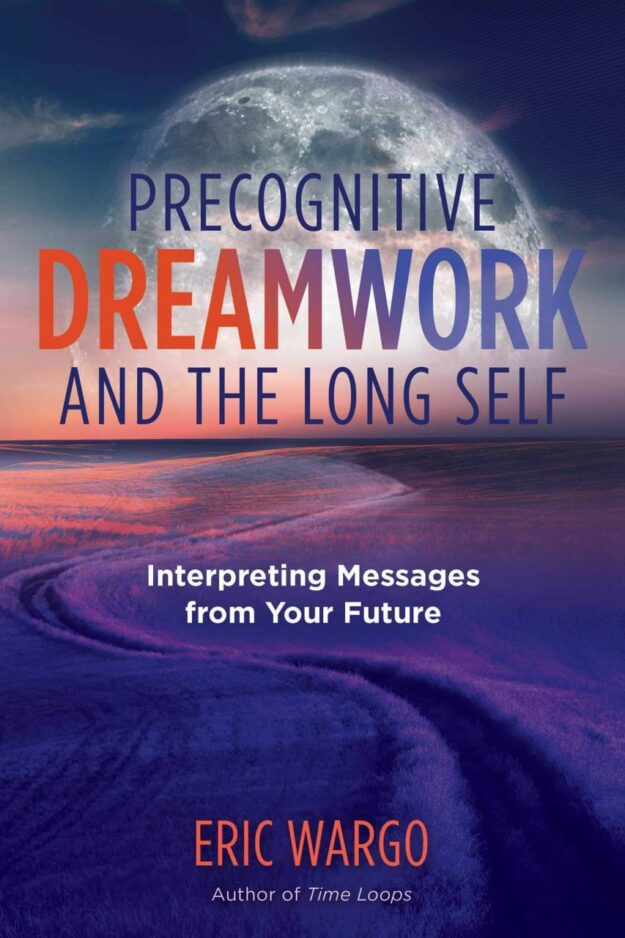 "Precognitive Dreamwork and the Long Self: Interpreting Messages from Your Future" by Eric Wargo