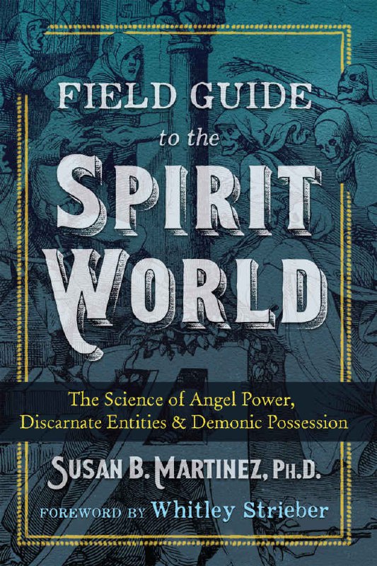 "Field Guide to the Spirit World: The Science of Angel Power, Discarnate Entities, and Demonic Possession" by Susan B. Martinez