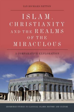 "Islam, Christianity and the Realms of the Miraculous: A Comparative Exploration" by Ian Richard Netton