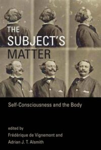 "The Subject's Matter: Self-Consciousness and the Body" edited by Frederique de Vignemont and Adrian J.T. Alsmith