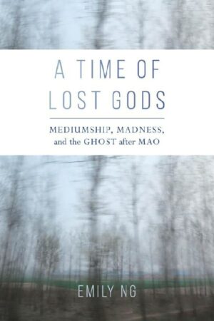 "A Time of Lost Gods: Mediumship, Madness, and the Ghost after Mao" by Emily Ng "A Time of Lost Gods: Mediumship, Madness, and the Ghost after Mao" by Emily Ng