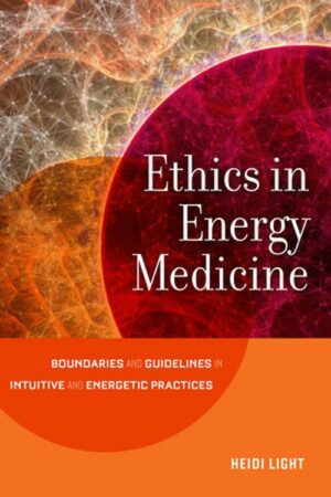 "Ethics in Energy Medicine: Boundaries and Guidelines for Intuitive and Energetic Practices" by Heidi Light "Ethics in Energy Medicine: Boundaries and Guidelines for Intuitive and Energetic Practices" by Heidi Light
