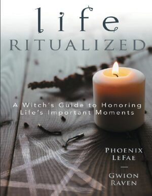 "Life Ritualized: A Witch's Guide to Honoring Life's Important Moments" by Phoenix LeFae and Gwion Raven
