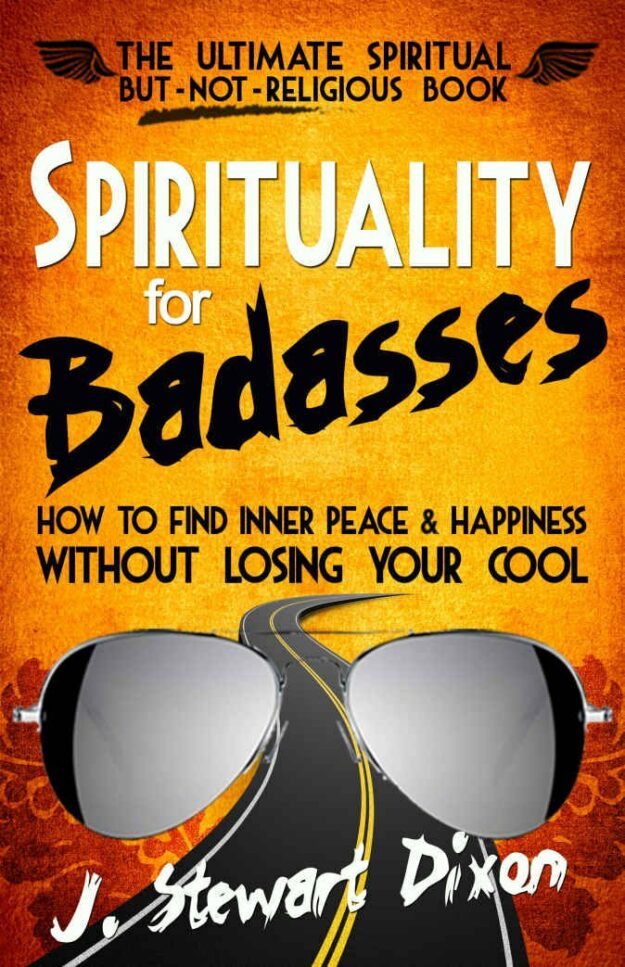"Spirituality for Badasses: How To Find Inner Peace and Happiness Without Losing Your Cool" by J. Stewart Dixon