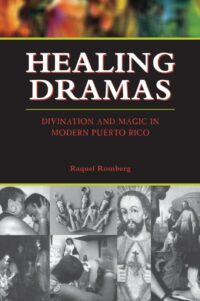 "Healing Dramas: Divination and Magic in Modern Puerto Rico" by Raquel Romberg