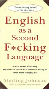 "English as a Second F*cking Language: How to Swear Effectively, Explained in Detail with Numerous Examples Taken From Everyday Life" by Sterling Johnson