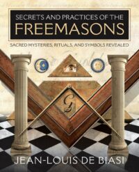 "Secrets and Practices of the Freemasons: Sacred Mysteries, Rituals and Symbols Revealed" by Jean-Louis de Biasi