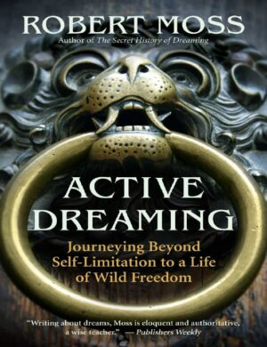 "Active Dreaming: Journeying Beyond Self-Limitation to a Life of Wild Freedom" by Robert Moss "Active Dreaming: Journeying Beyond Self-Limitation to a Life of Wild Freedom" by Robert Moss