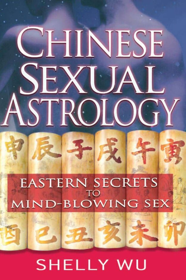 "Chinese Sexual Astrology: Eastern Secrets to Mind-Blowing Sex" by Shelly Wu