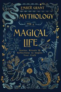 "Mythology for a Magical Life: Stories, Rituals & Reflections to Inspire Your Craft" by Ember Grant
