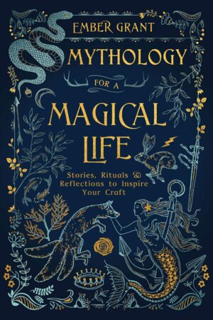 "Mythology for a Magical Life: Stories, Rituals & Reflections to Inspire Your Craft" by Ember Grant