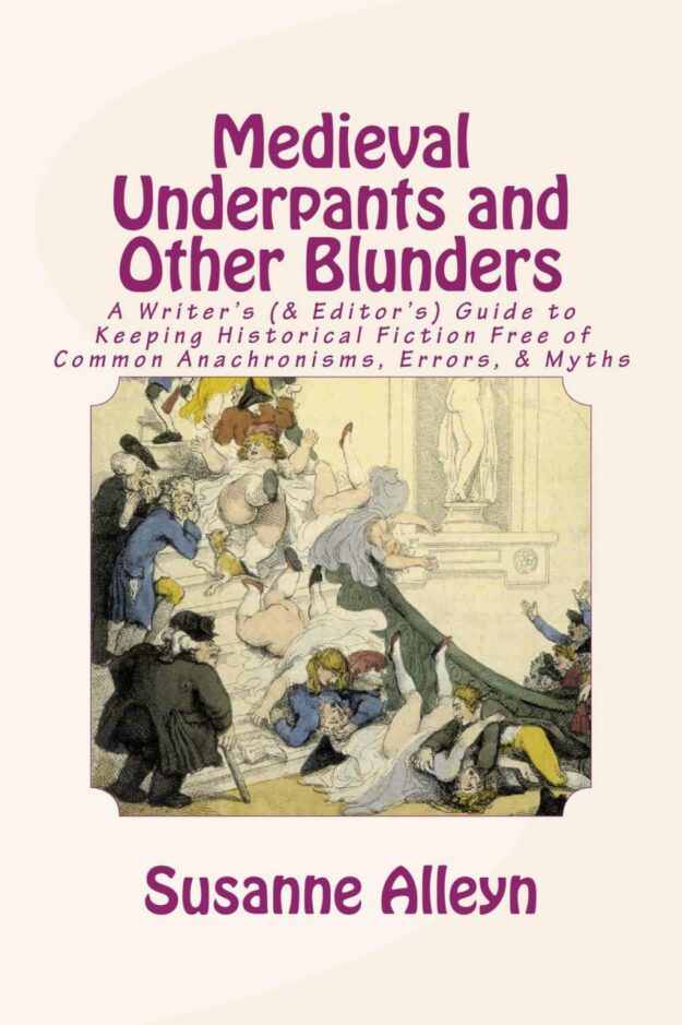 "Medieval Underpants and Other Blunders: A Writer’s (& Editor’s) Guide to Keeping Historical Fiction Free of Common Anachronisms, Errors, & Myths" by Susanne Alleyn (second edition)