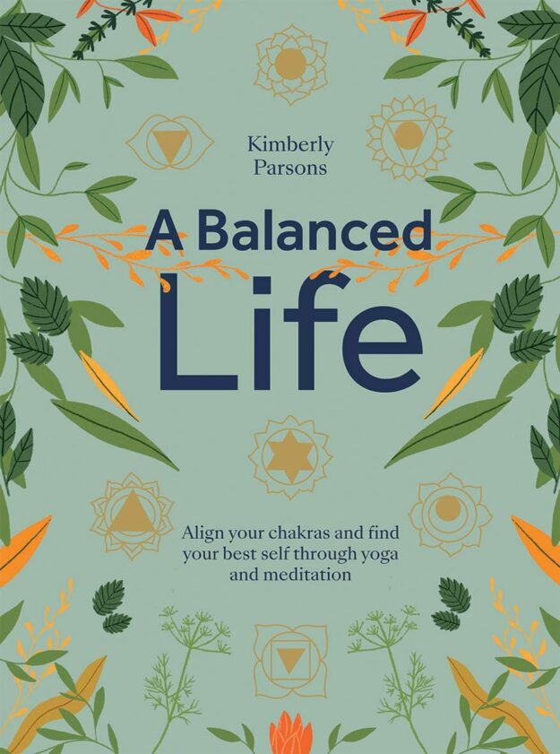 "A Balanced Life: Align your chakras and find your best self through yoga and meditation" by Kimberly Parsons