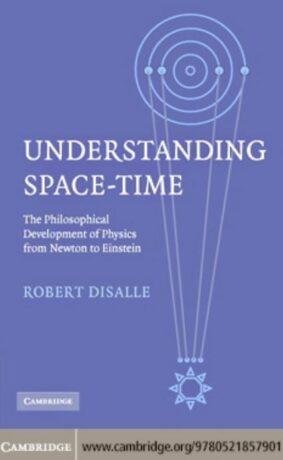 "Understanding Space-Time: The Philosophical Development of Physics from Newton to Einstein" by Robert DiSaille "Understanding Space-Time: The Philosophical Development of Physics from Newton to Einstein" by Robert DiSaille