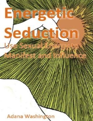 "Energetic Seduction: Use Sexual Energy to Manifest and Influence" by Adana Washington