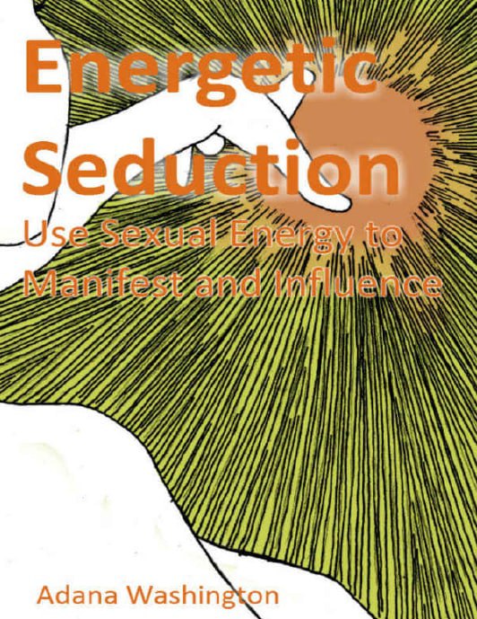 "Energetic Seduction: Use Sexual Energy to Manifest and Influence" by Adana Washington