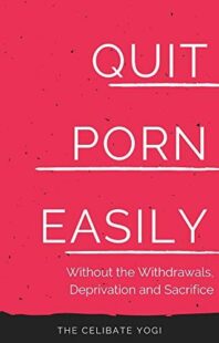 "Quit Porn Easily: Beat the Addiction Forever—Without the Cold Showers, Withdrawal Symptoms, Deprivation and Sacrifice" by Celibate Yogi