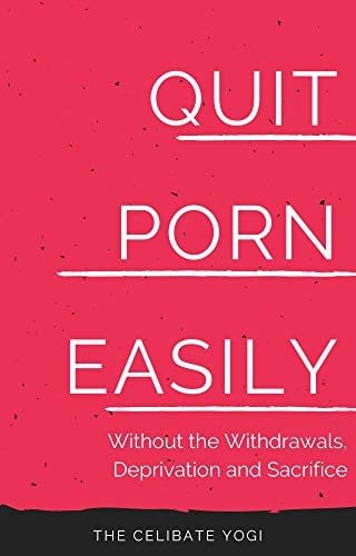 "Quit Porn Easily: Beat the Addiction Forever—Without the Cold Showers, Withdrawal Symptoms, Deprivation and Sacrifice" by Celibate Yogi