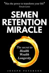 "Semen Retention Miracle: Secrets of Sexual Energy Transmutation for Wealth, Health, Sex and Longevity" by Joseph Peterson