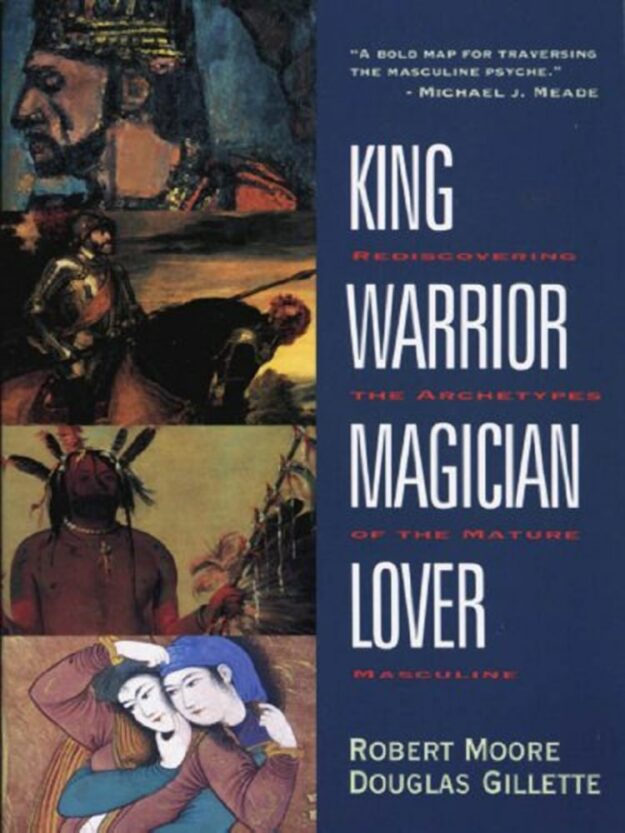 "King, Warrior, Magician, Lover: Rediscovering the Archetypes of the Mature Masculine" by Robert Moore and Douglas Gillette