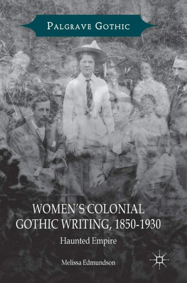 "Women’s Colonial Gothic Writing, 1850-1930: Haunted Empire" by Melissa Edmundson