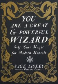 "You Are a Great and Powerful Wizard: Self-Care Magic for Modern Mortals" by Sage Liskey