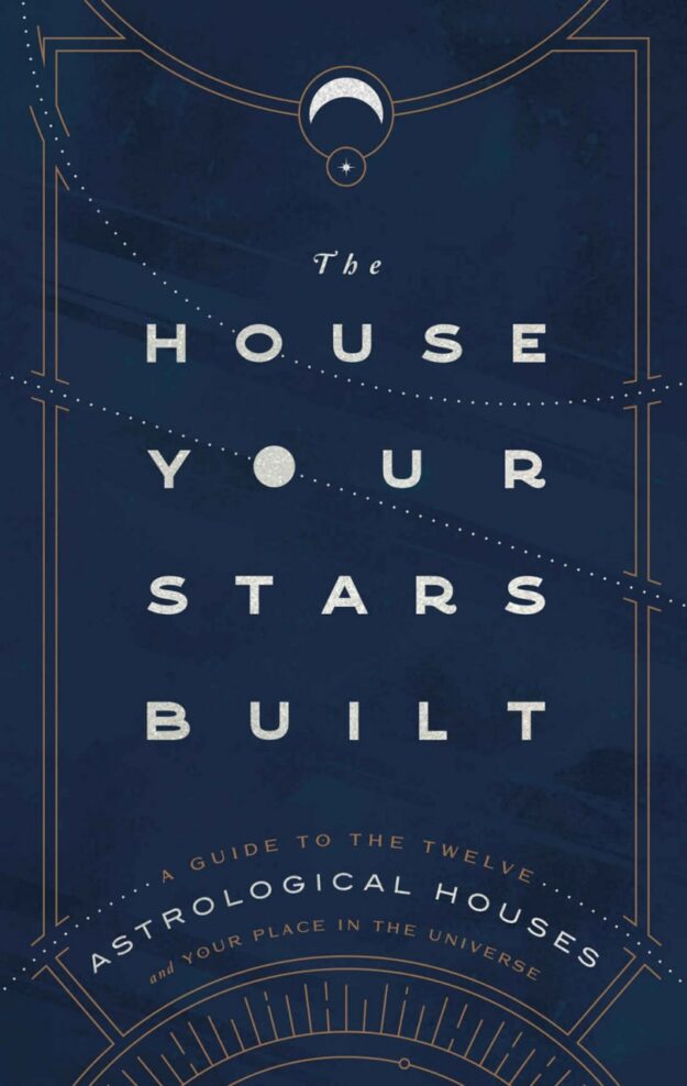 "The House Your Stars Built: A Guide to the Twelve Astrological Houses and Your Place in the Universe" by Rachel Stuart-Haas