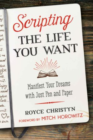 "Scripting the Life You Want: Manifest Your Dreams with Just Pen and Paper" by Royce Christyn "Scripting the Life You Want: Manifest Your Dreams with Just Pen and Paper" by Royce Christyn